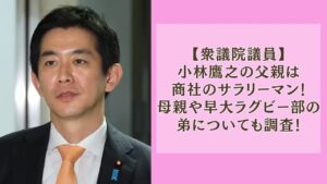 小林鷹之の父親は商社のサラリーマン！母親や早大ラグビー部の弟についても調査！