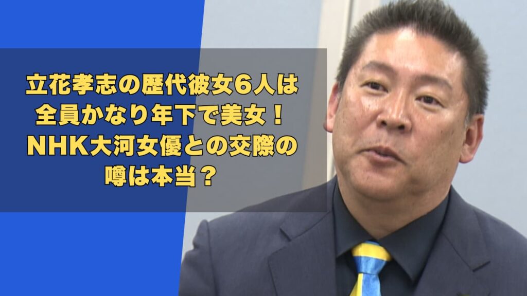 立花孝志の歴代彼女6人は全員若い美女！NHK大河女優との交際は本当？