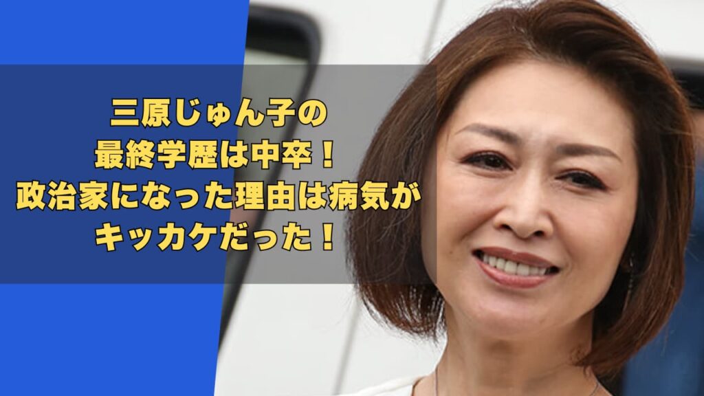 三原じゅん子の最終学歴は中卒！政治家になった理由は病気がキッカケだった！