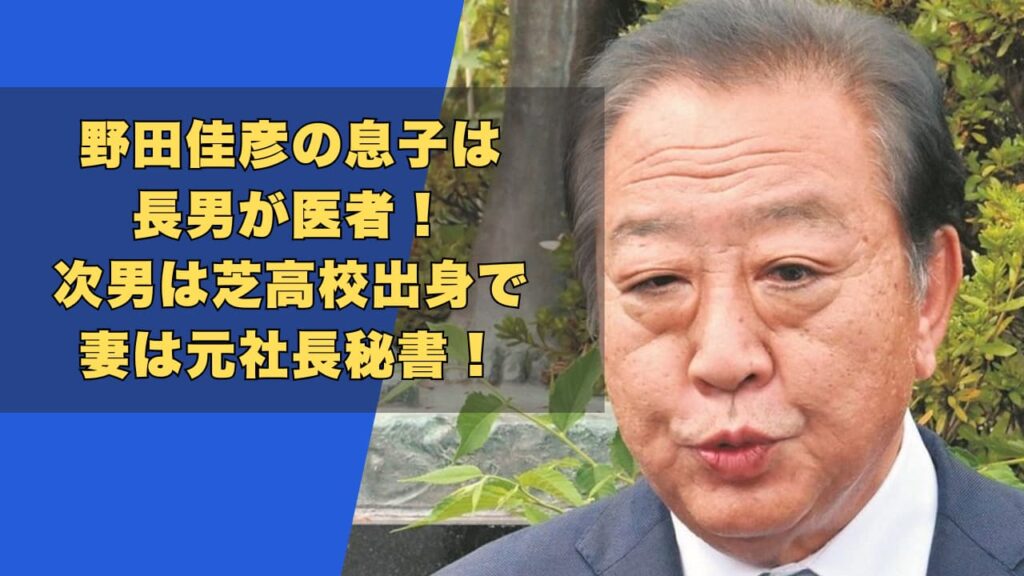 野田佳彦の息子は長男が医者！次男は芝高校出身で妻は元社長秘書！