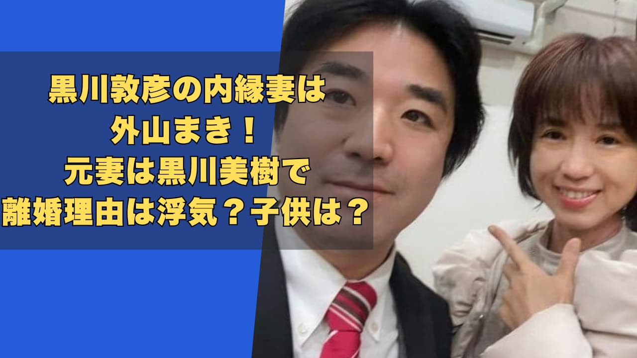 黒川敦彦の内縁妻は外山まき!元妻は黒川美樹で離婚理由は浮気?子供は?