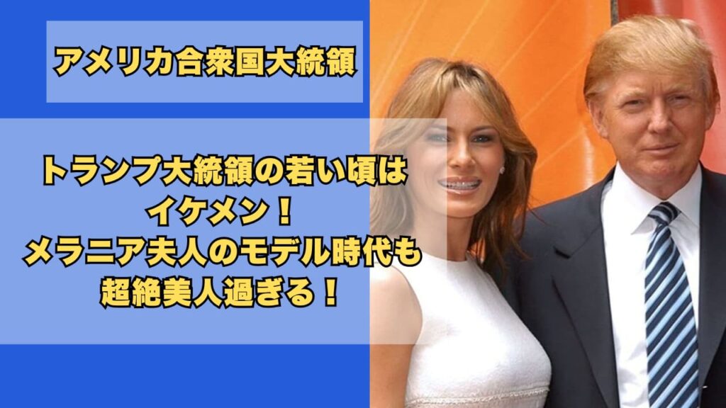 トランプ大統領の若い頃はイケメン！メラニア夫人のモデル時代も美人過ぎる！