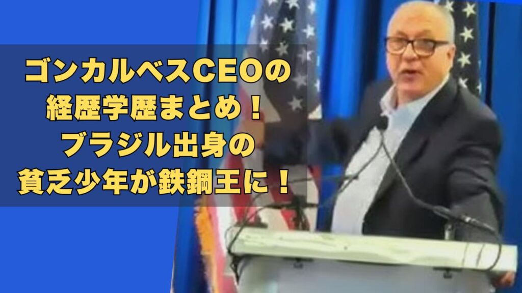 ゴンカルベスCEOの経歴学歴まとめ！ブラジル出身の貧乏少年が鉄鋼王に！