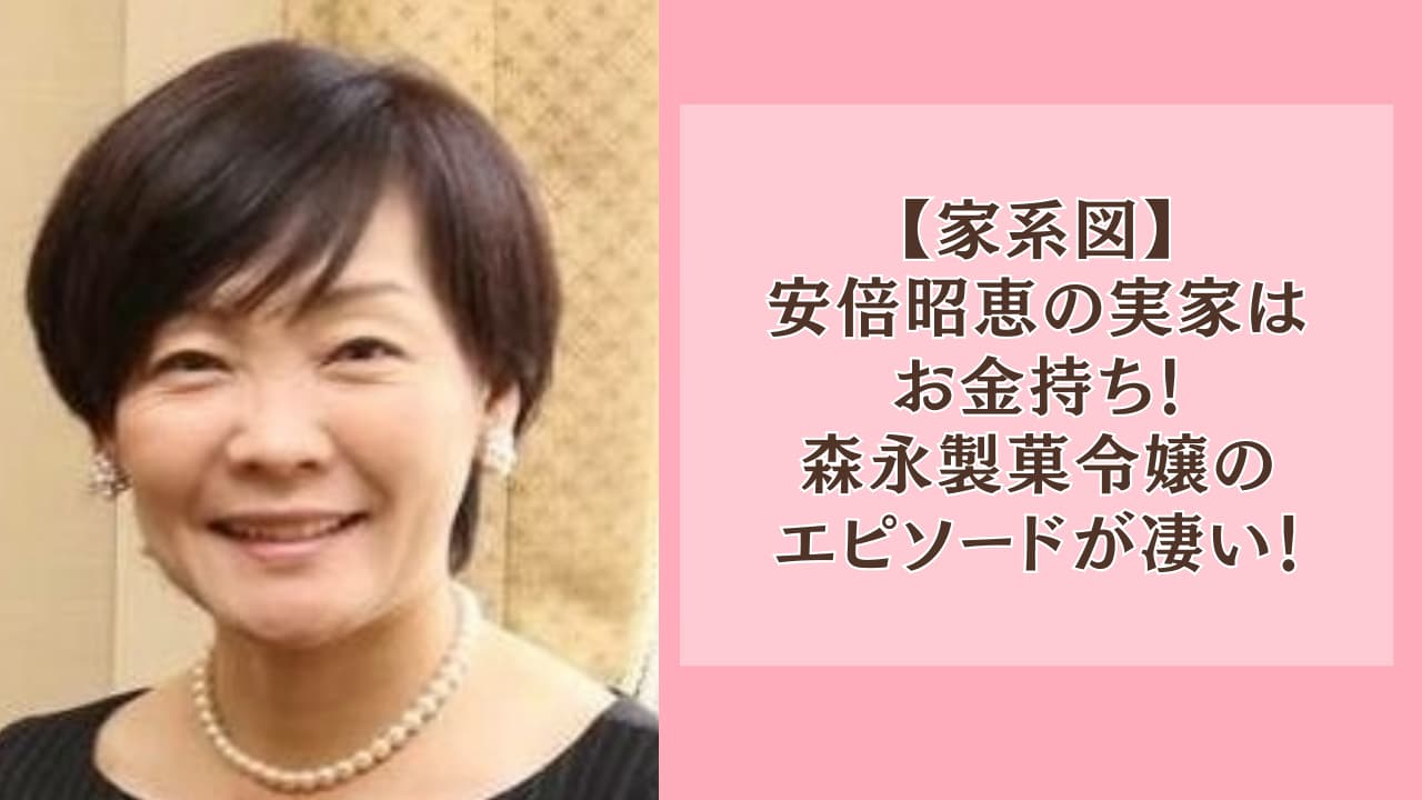 【家系図】安倍昭恵の実家はお金持ち！森永製菓令嬢のエピソードが凄い！