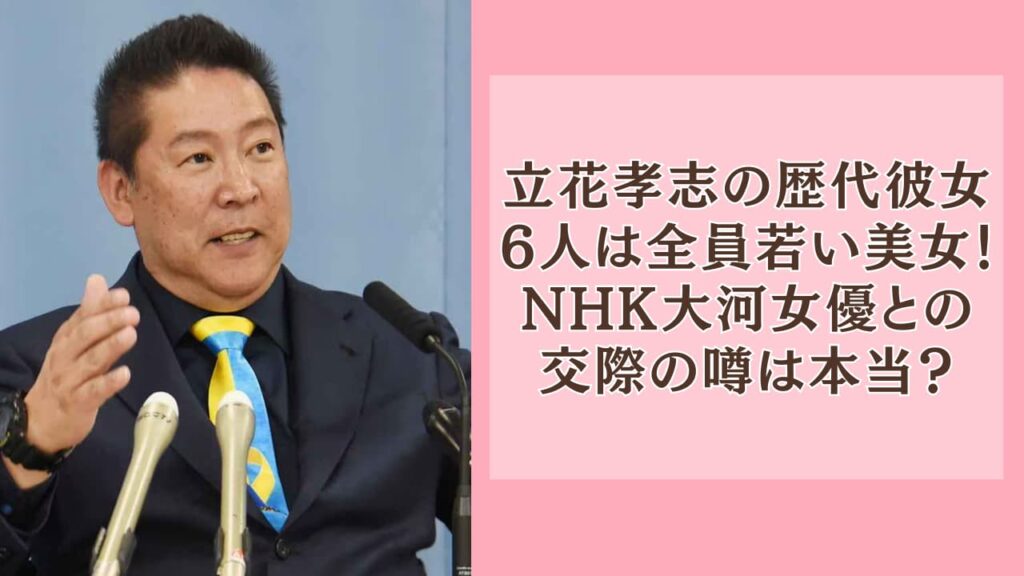 立花孝志の歴代彼女6人は全員若い美女！NHK大河女優との交際は本当？