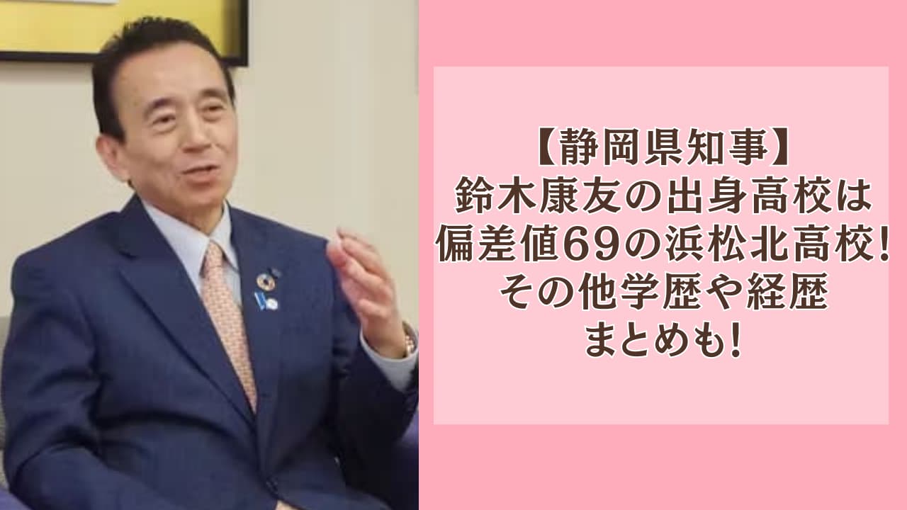 鈴木康友の出身高校は偏差値69の浜松北！その他学歴や経歴まとめも！