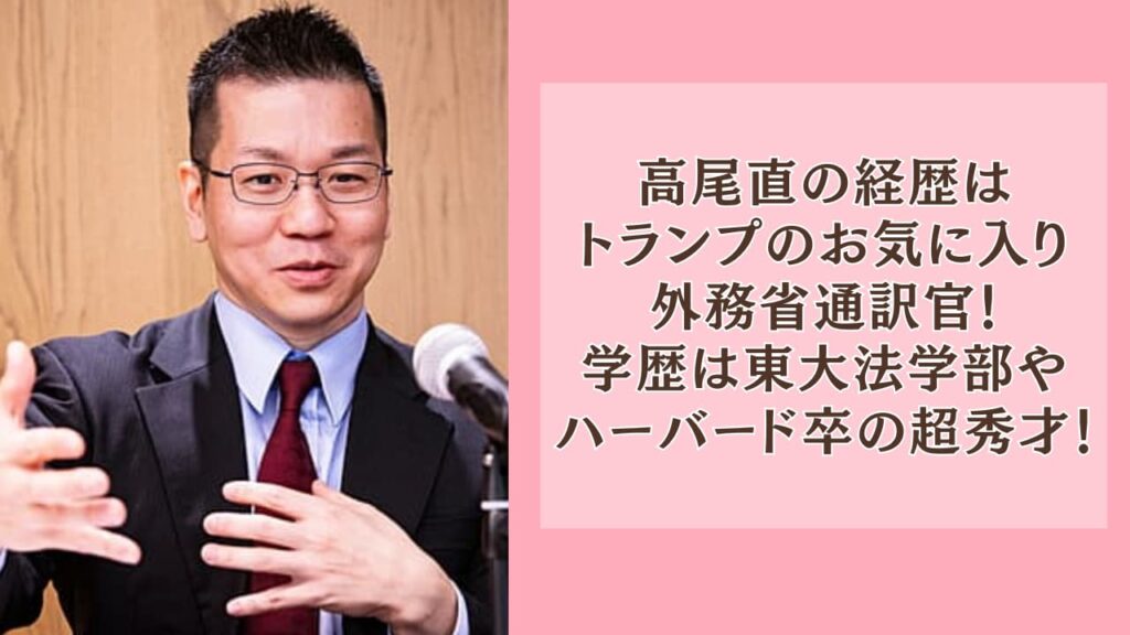 高尾直の経歴はトランプのお気に入り通訳官！学歴は東大法学部やハーバード卒の超秀才！