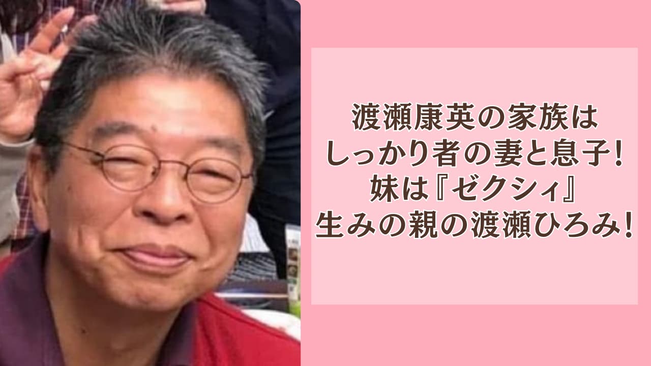 渡瀬康英の家族はしっかり者の妻と息子！妹は『ゼクシィ』生みの親の渡瀬ひろみ！