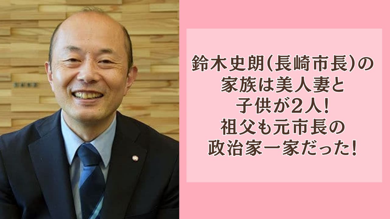 鈴木史朗(長崎市長)の家族は美人妻と子供2人！祖父も元市長の政治家一家！