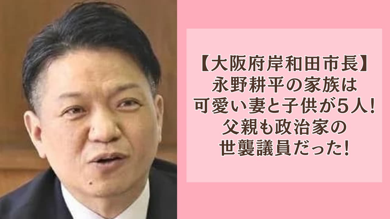 永野耕平の家族は可愛い妻と子供が5人！父親も政治家の世襲議員だった