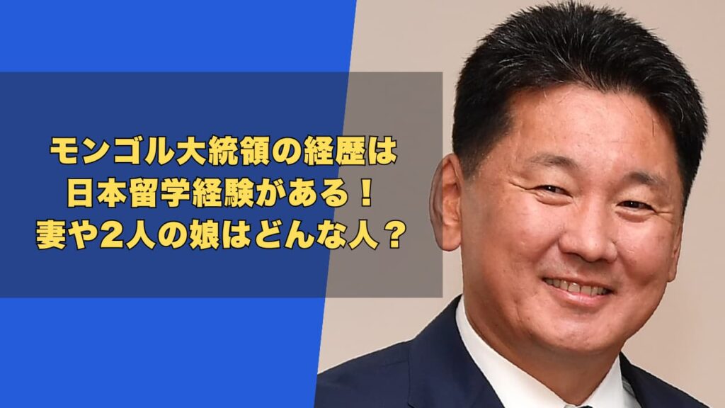 モンゴル大統領の経歴は日本留学経験がある！妻や2人の娘はどんな人？
