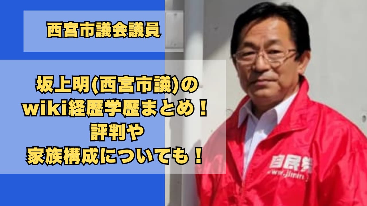 坂上明(西宮市議)のwiki経歴学歴まとめ!評判や家族構成についても調査!